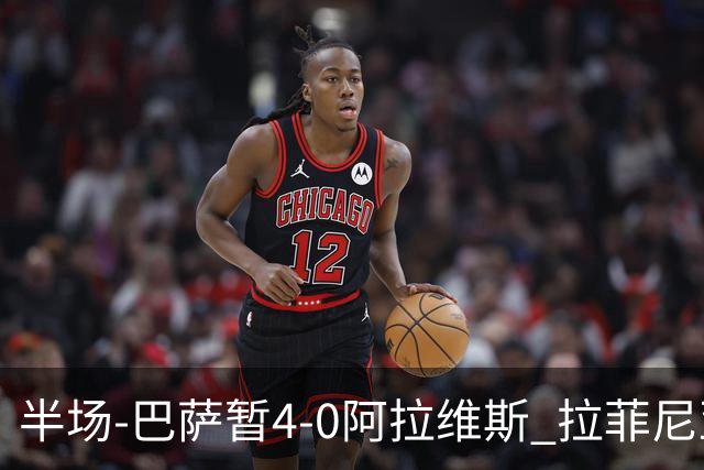半场-巴萨暂4-0阿拉维斯 拉菲尼亚双响费尔明1射2传亚马尔传射