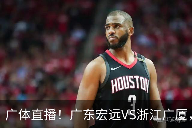 广体直播！广东宏远VS浙江广厦，赛前带来陈老板、胡明轩与徐杰的最新消息