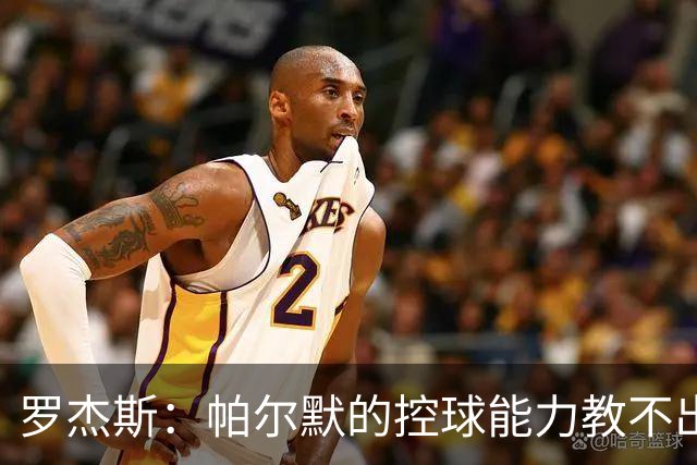 罗杰斯：帕尔默的控球能力教不出来；佩德罗是致命终结者