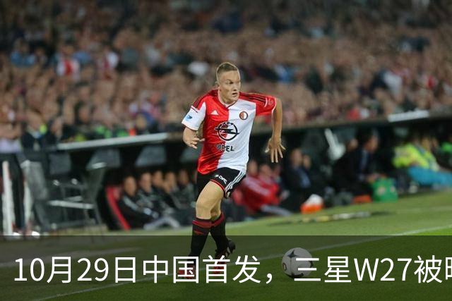 10月29日中国首发，三星W27被曝只是换壳版