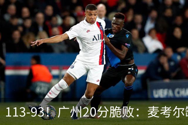 113-93！广州20分脆败：麦考尔缺阵崩盘，张宁赛季新高，陈国豪空砍